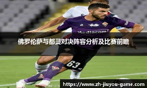 佛罗伦萨与都灵对决阵容分析及比赛前瞻