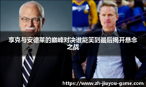 享克与安德莱的巅峰对决谁能笑到最后揭开悬念之战